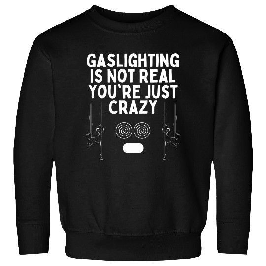 Gaslighting Is Not Real You re Just Crazy Sweatshirts