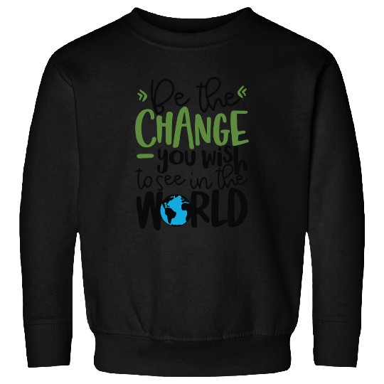Be The Change You Wish To See In The World Sweatshirts