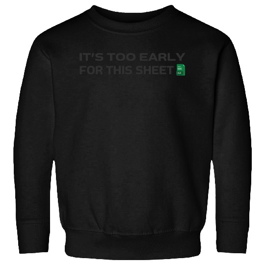 It's too early for this Sheet - Excel Sweatshirts