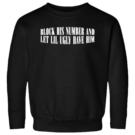 Block His Number And Let Lil Ugly Have Him 4 Sweatshirts