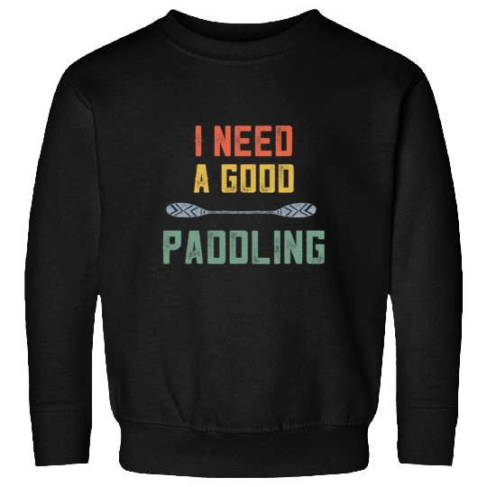Retro Kayaking Kayak Lovers I Need A Good Paddling Sweatshirts