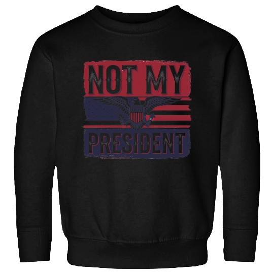 Not My President - Anti Trump Sweatshirts