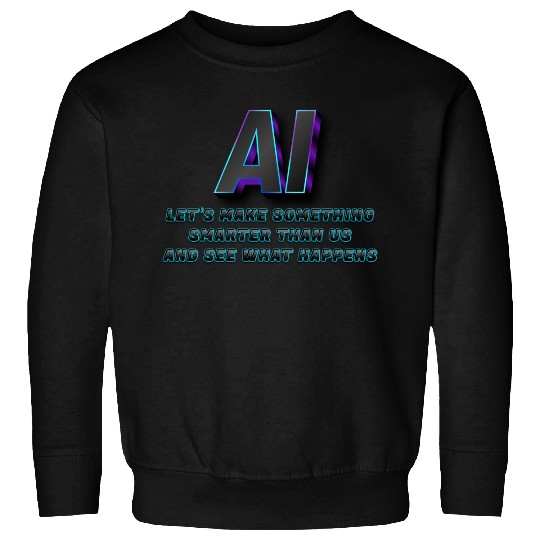 AI- Let's Make Something Smarter Than Us Sweatshirts