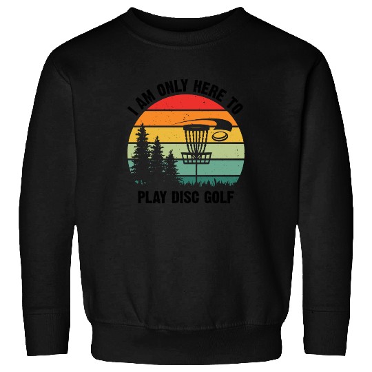 I Am Only Here To Play Disc Golf - Disc Golf Golfe Sweatshirts