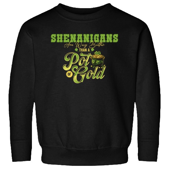 Shenanigans Are Way Better Than A Pot Of Gold St Sweatshirts