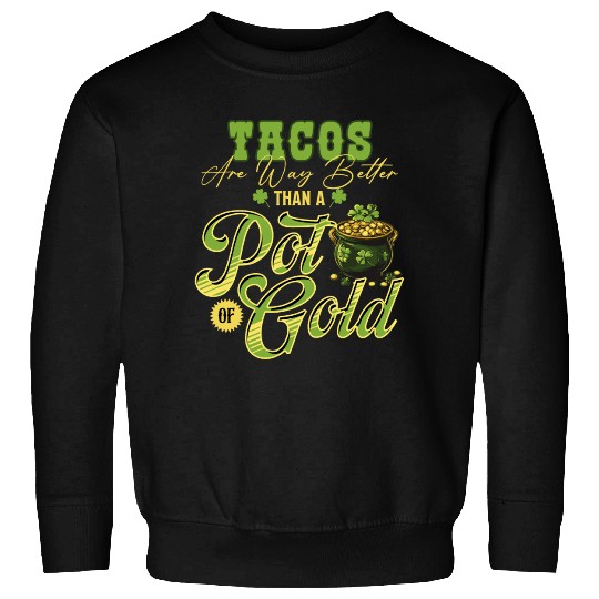 Tacos Are Way Better Than A Pot Of Gold St Sweatshirts