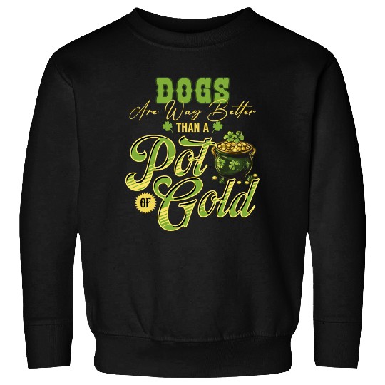 Dogs Are Way Better Than A Pot Of Gold St Sweatshirts