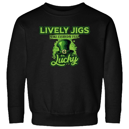 Lively Jigs Make Everyday Feel Lucky St Patricks Sweatshirts