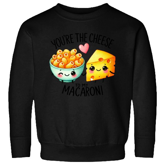 You Are The Cheese to my Macaroni Sweatshirts