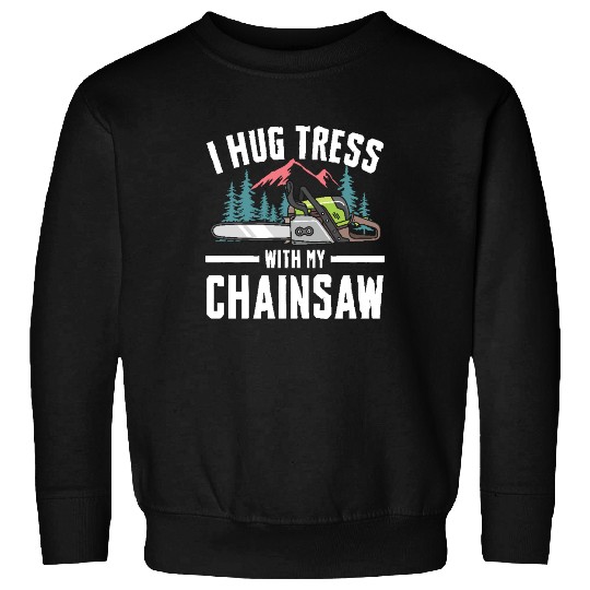 I Hug Trees With My Chainsaw for a Forest worker Sweatshirts