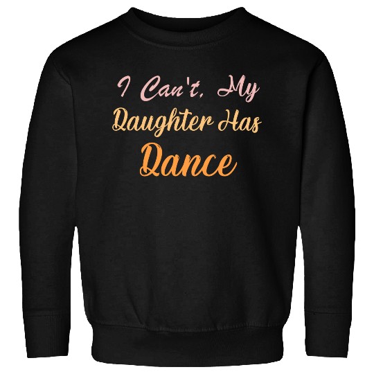 I Can't My Daughter Has Dance" Funny Dance Mom Sweatshirts