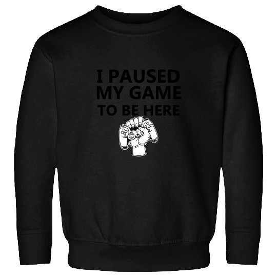 I paused my game to be here Sweatshirts