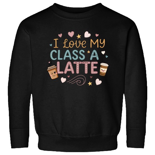 Teacher Appreciation Gift I Love My Class A Latte Sweatshirts