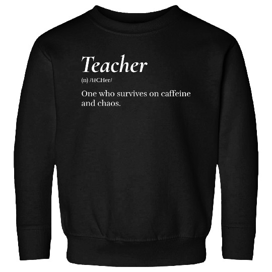 Teacher: One who survives on caffeine and chaos. Sweatshirts