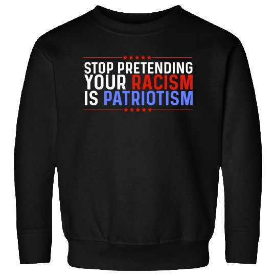 Stop Pretending Racism Is Patriotism Anti-Trump Sweatshirts