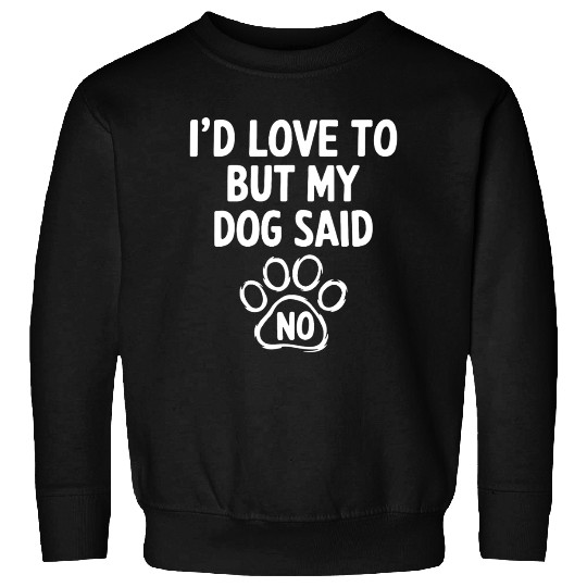 I'd Love To But My Dog Said No. Funny Dog Lovers Sweatshirts