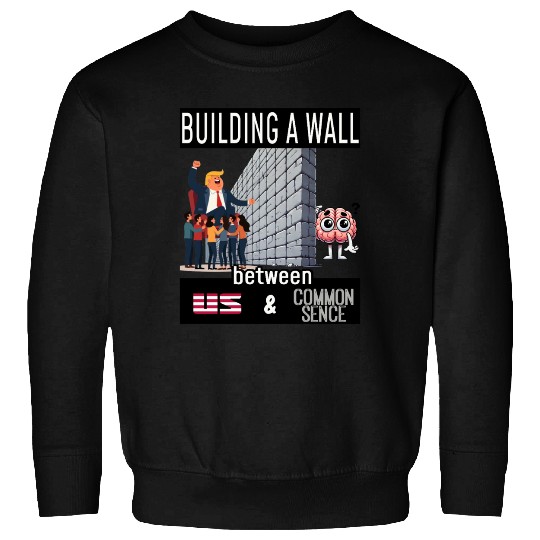 Building a wall between us and common sense... Sweatshirts