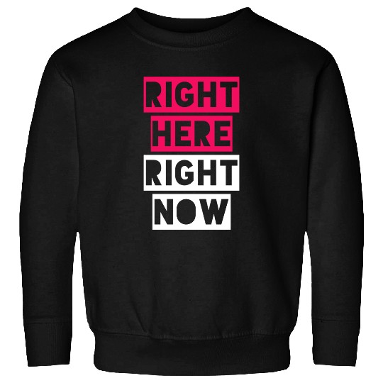 RIGHT HERE RIGHT NOW Sweatshirts