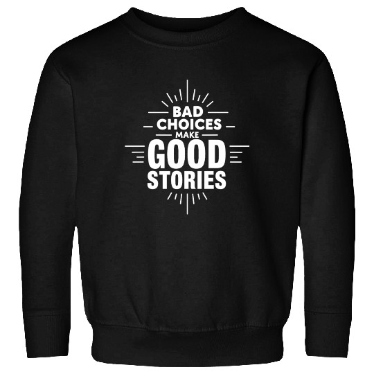 Bad Choices Make Good Stories Sweatshirts