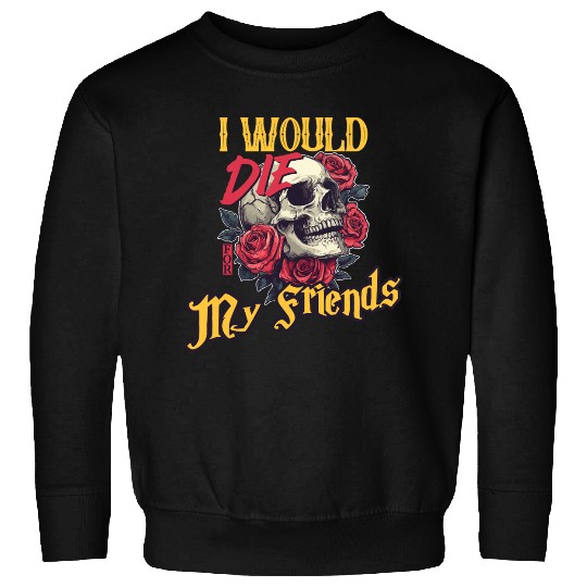 I Would Die For My Friends skull Roses Art Sweatshirts