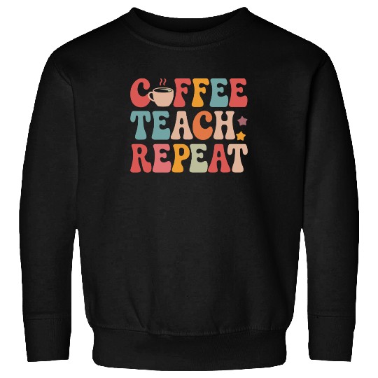 Coffee Teach Repeat Teacher Life Sweatshirts