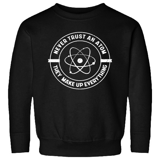 Never Trust an Atom They Make up Everything Sweatshirts