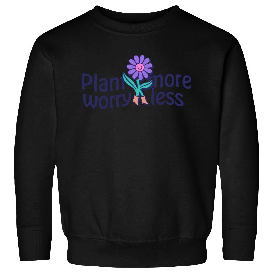 Plant More Worry Less Art Sweatshirts