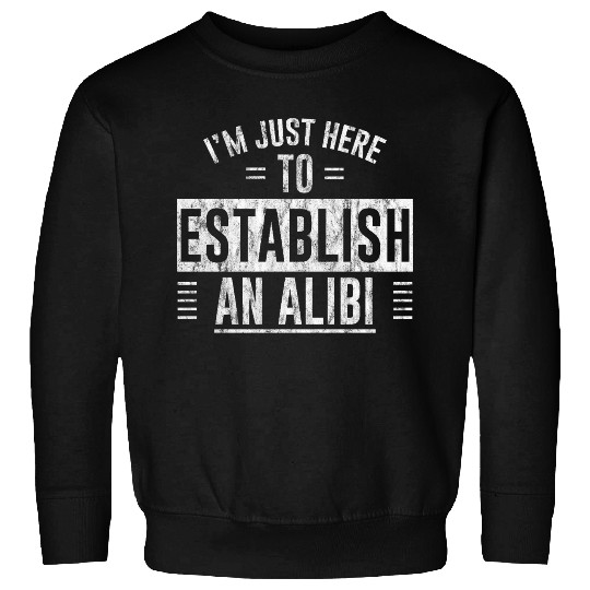 I'm Just Here To Establish An Alibi 5 Sweatshirts