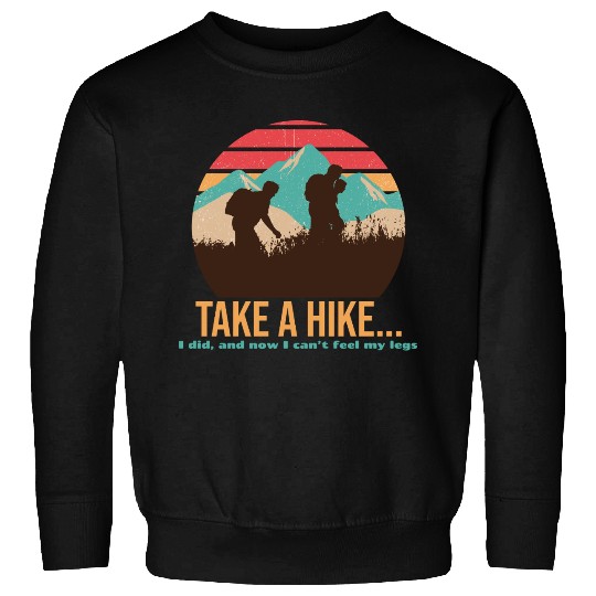 TAKE A HIKE... I DID, AND NOW I CAN'T FEEL MY LEGS Sweatshirts