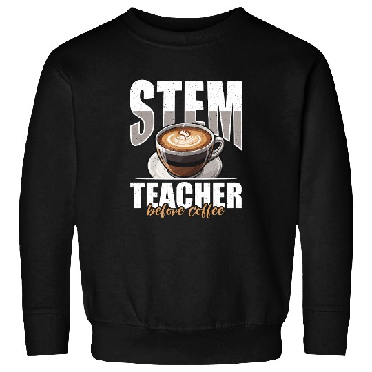 STEM Teacher Before Coffee Educator Coffee Lover Sweatshirts