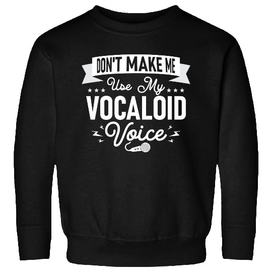 Don't Make Me Use My Vocaloid Voice Singing Singer Sweatshirts
