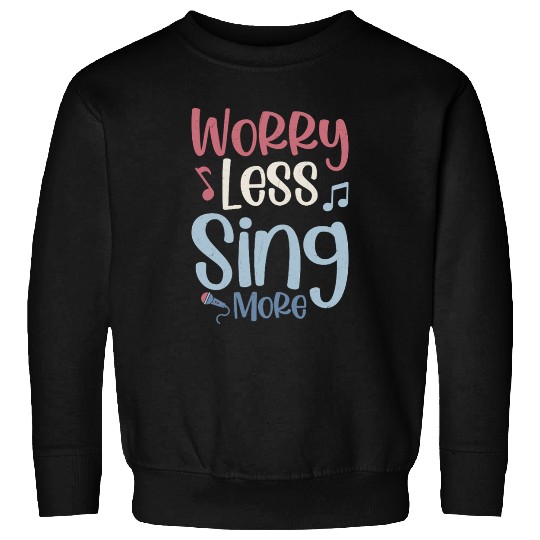 Worry Less Sing More Singer Singing Sweatshirts