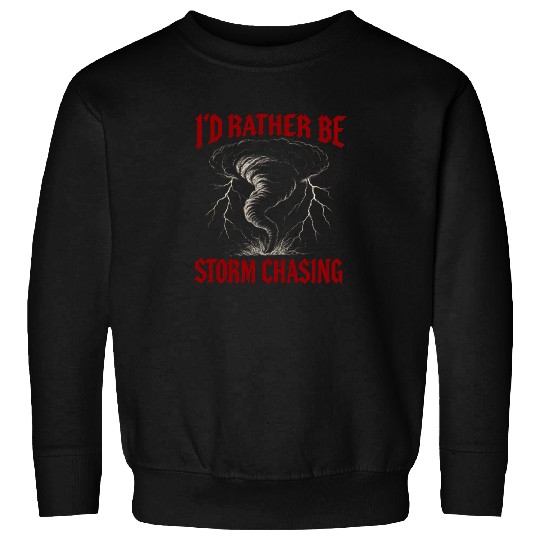 I'd Rather Be Storm Chasing Weather Meteorologist Sweatshirts