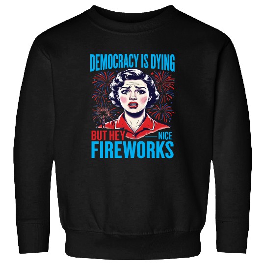 Democracy Is Dying But Hey Nice Fireworks 4th Sweatshirts