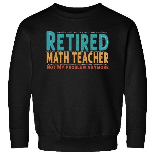 Funny Retired Math Teacher Teacher Appreciation Sweatshirts