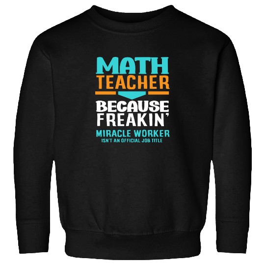 Math Teacher Because Freakin' Miracle Worker Sweatshirts