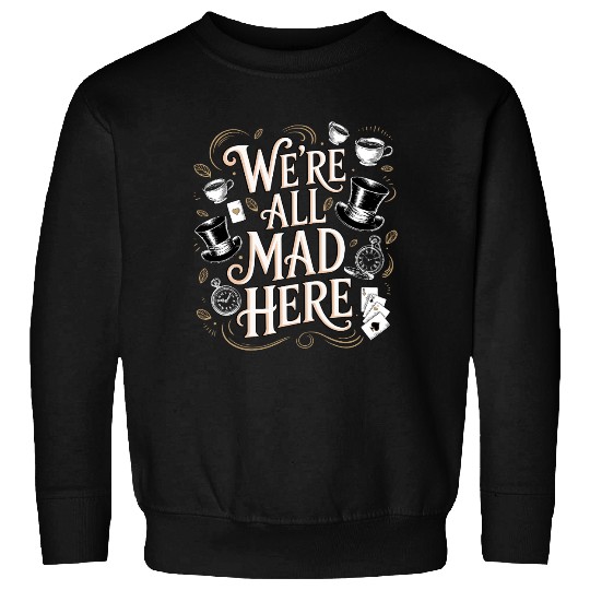 We're All Mad Here - Alice in Wonderland Quote Sweatshirts