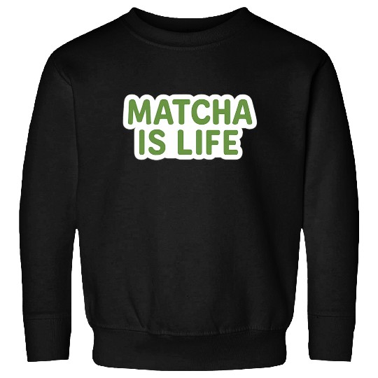 Matcha Is Life Quote Sweatshirts