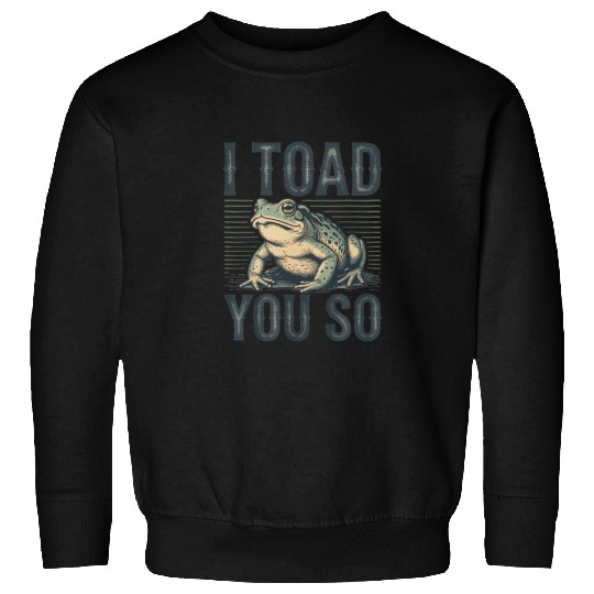 I Toad You So – Funny Sarcastic Frog Pun Design Sweatshirts