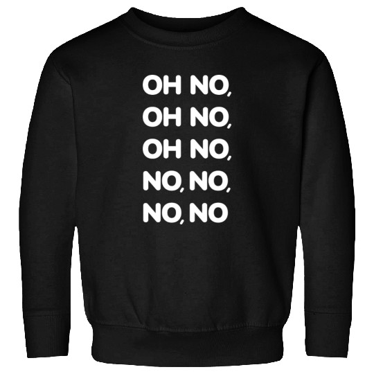 Oh No Oh No Oh No No No No No Viral TikTok Song -W Sweatshirts