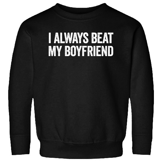 I Always Beat My Boyfriend Funny Girlfriend Sweatshirts
