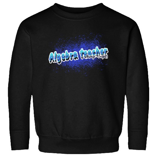 Algebra Teacher Always (right) Math Teacher Tsht Sweatshirts
