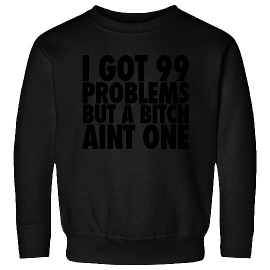 I Got 99 Problems But A Bitch Aint One Sweatshirts