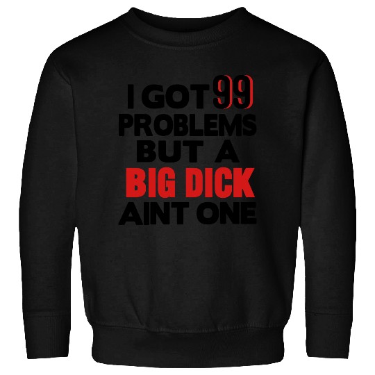 I GOT 99 PROBLEMS BUT A BIG DICK AIN'T ONE Sweatshirts
