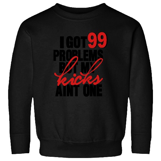 I GOT 99 PROBLEMS BUT MY KICKS AIN'T ONE Sweatshirts