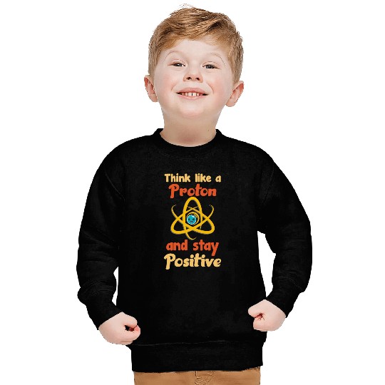 Think like a proton and stay positive Sweatshirts