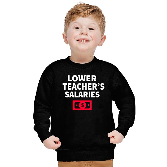 Lower Teacher Salaries Sweatshirts