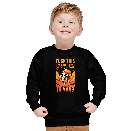 Funny Saying Fuck This I`m Going To Mars Sweatshirts