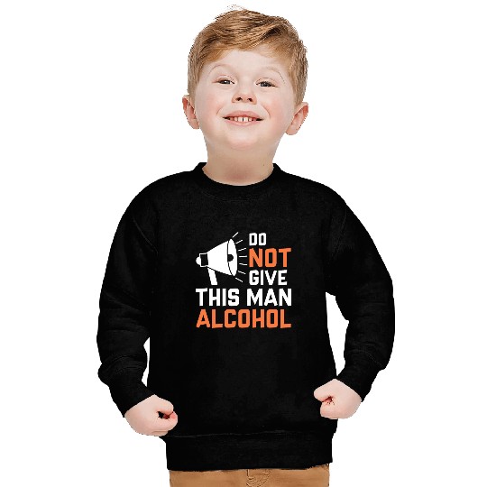 Do Not Give This Man Alcohol Sweatshirts