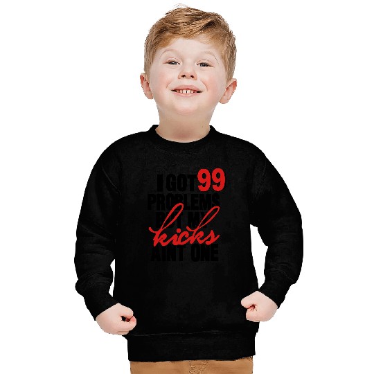 I GOT 99 PROBLEMS BUT MY KICKS AIN'T ONE Sweatshirts